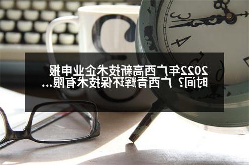 2022年广西高新技术企业申报时间？广西青辉环保技术有限责任公司